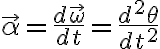 $\vec{\alpha}=\frac{d\vec{\omega}}{dt}=\frac{d^2\theta}{dt^2}$